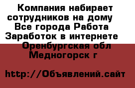 Компания набирает сотрудников на дому  - Все города Работа » Заработок в интернете   . Оренбургская обл.,Медногорск г.